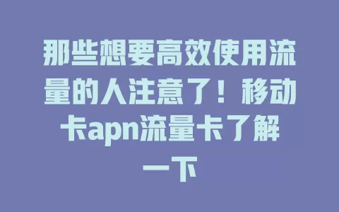 那些想要高效使用流量的人注意了！移动卡apn流量卡了解一下