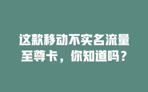 这款移动不实名流量至尊卡，你知道吗？
