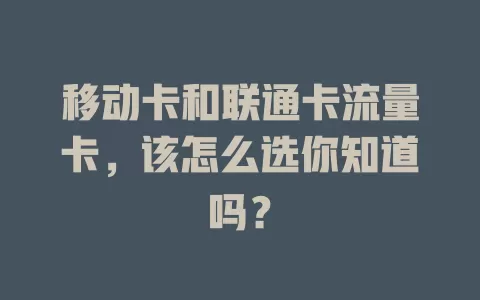 移动卡和联通卡流量卡，该怎么选你知道吗？