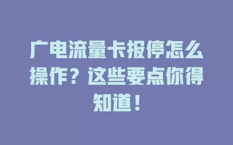 广电流量卡报停怎么操作？这些要点你得知道！