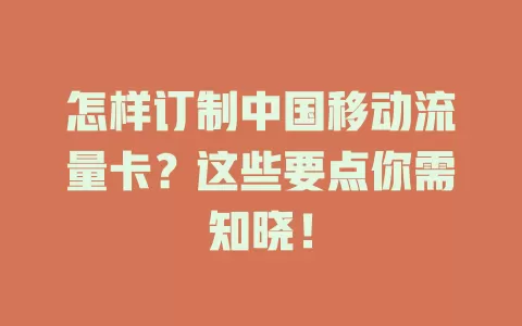 怎样订制中国移动流量卡？这些要点你需知晓！