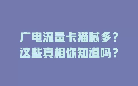 广电流量卡猫腻多？这些真相你知道吗？