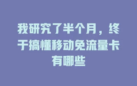我研究了半个月，终于搞懂移动免流量卡有哪些