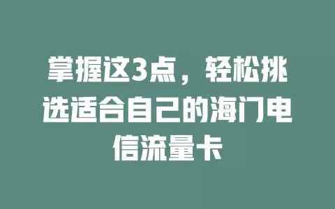 掌握这3点，轻松挑选适合自己的海门电信流量卡