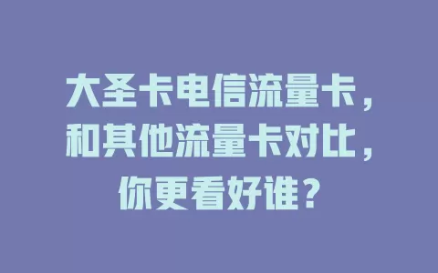 大圣卡电信流量卡，和其他流量卡对比，你更看好谁？