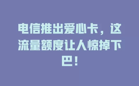 电信推出爱心卡，这流量额度让人惊掉下巴！