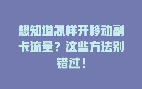 想知道怎样开移动副卡流量？这些方法别错过！