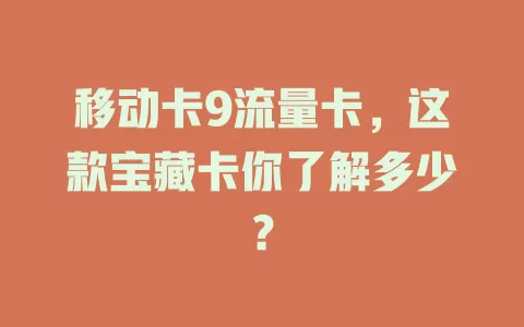 移动卡9流量卡，这款宝藏卡你了解多少？