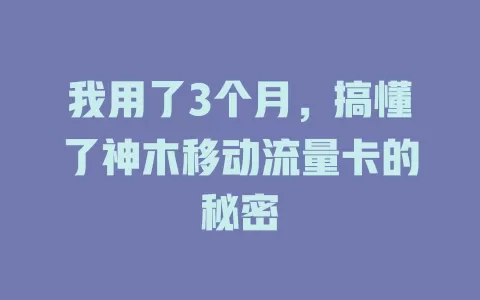 我用了3个月，搞懂了神木移动流量卡的秘密