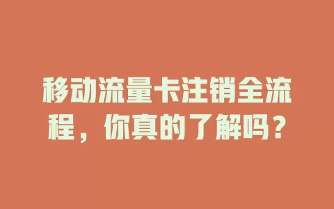 移动流量卡注销全流程，你真的了解吗？