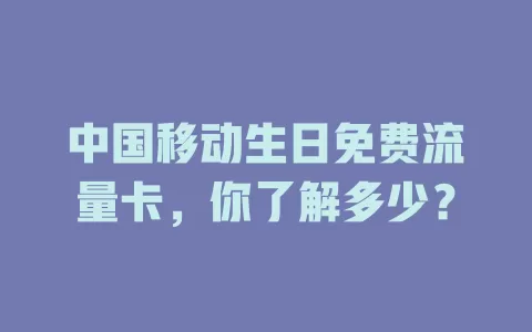 中国移动生日免费流量卡，你了解多少？