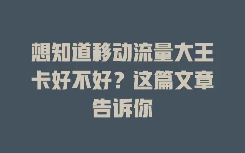想知道移动流量大王卡好不好？这篇文章告诉你