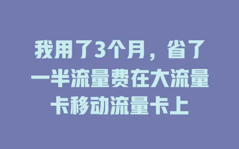 我用了3个月，省了一半流量费在大流量卡移动流量卡上