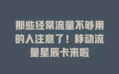 那些经常流量不够用的人注意了！移动流量星辰卡来啦