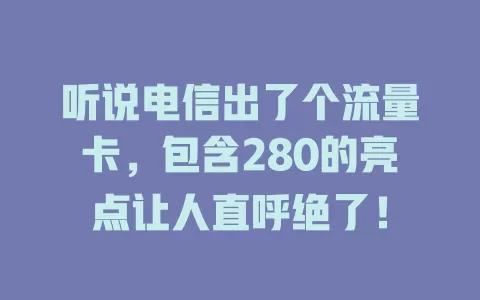 听说电信出了个流量卡，包含280的亮点让人直呼绝了！