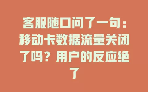 客服随口问了一句：移动卡数据流量关闭了吗？用户的反应绝了