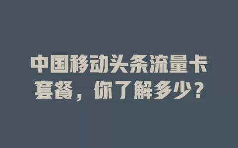 中国移动头条流量卡套餐，你了解多少？