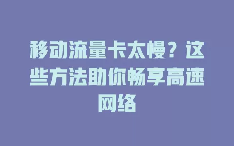 移动流量卡太慢？这些方法助你畅享高速网络