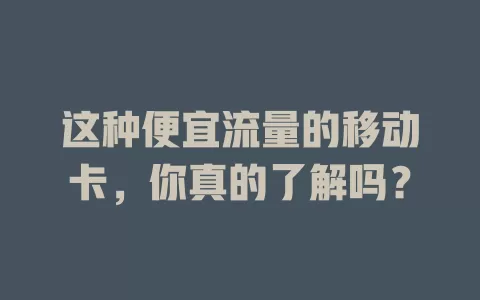 这种便宜流量的移动卡，你真的了解吗？
