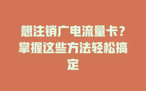 想注销广电流量卡？掌握这些方法轻松搞定