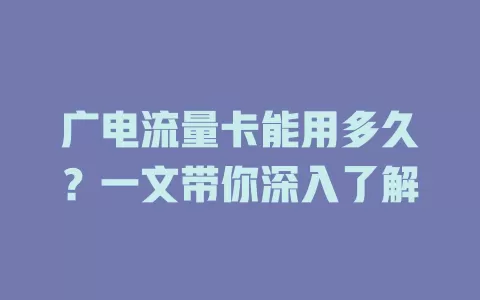 广电流量卡能用多久？一文带你深入了解