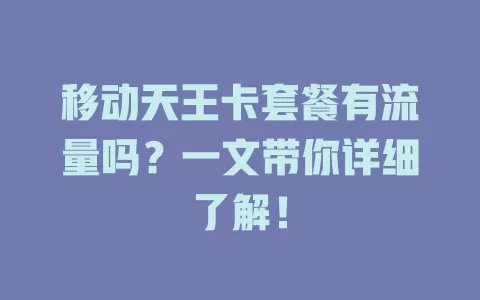 移动天王卡套餐有流量吗？一文带你详细了解！