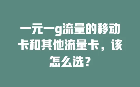 一元一g流量的移动卡和其他流量卡，该怎么选？