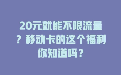 20元就能不限流量？移动卡的这个福利你知道吗？