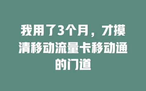 我用了3个月，才摸清移动流量卡移动通的门道
