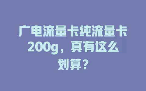 广电流量卡纯流量卡200g，真有这么划算？