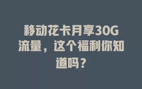 移动花卡月享30G流量，这个福利你知道吗？