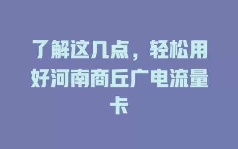 了解这几点，轻松用好河南商丘广电流量卡