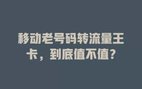 移动老号码转流量王卡，到底值不值？