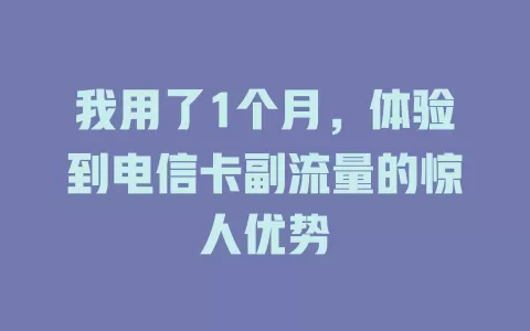 我用了1个月，体验到电信卡副流量的惊人优势