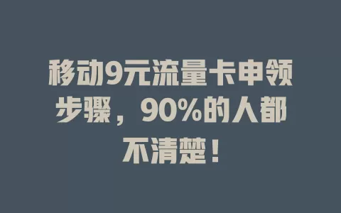移动9元流量卡申领步骤，90%的人都不清楚！