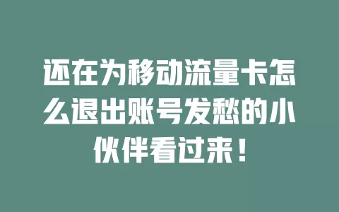 还在为移动流量卡怎么退出账号发愁的小伙伴看过来！