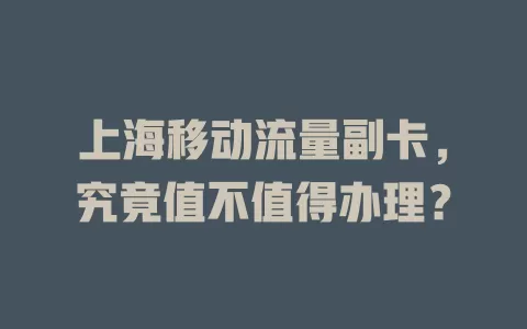 上海移动流量副卡，究竟值不值得办理？