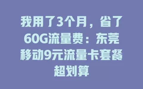 我用了3个月，省了60G流量费：东莞移动9元流量卡套餐超划算