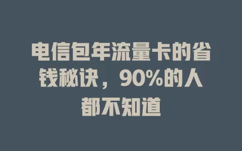 电信包年流量卡的省钱秘诀，90%的人都不知道