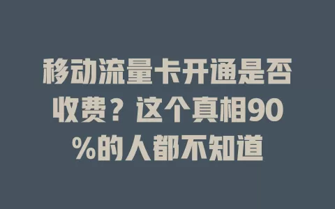 移动流量卡开通是否收费？这个真相90%的人都不知道