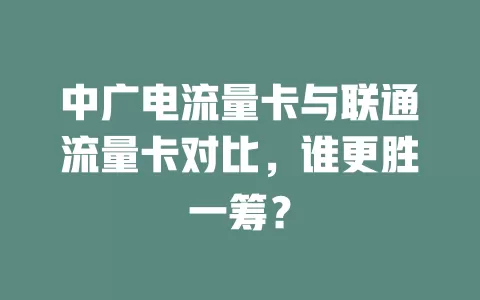 中广电流量卡与联通流量卡对比，谁更胜一筹？