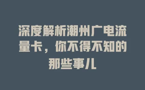 深度解析潮州广电流量卡，你不得不知的那些事儿