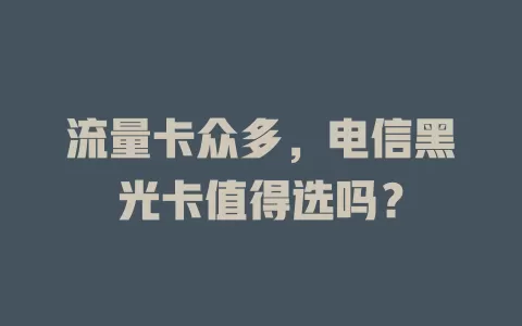 流量卡众多，电信黑光卡值得选吗？