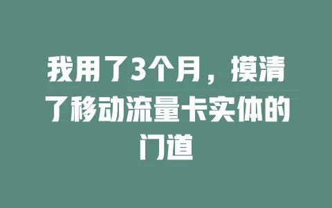 我用了3个月，摸清了移动流量卡实体的门道
