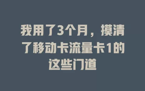 我用了3个月，摸清了移动卡流量卡1的这些门道