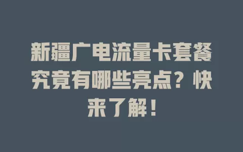 新疆广电流量卡套餐究竟有哪些亮点？快来了解！