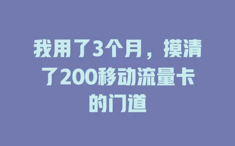 我用了3个月，摸清了200移动流量卡的门道