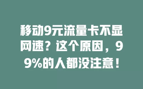 移动9元流量卡不显网速？这个原因，99%的人都没注意！