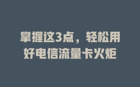 掌握这3点，轻松用好电信流量卡火炬