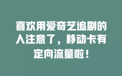 喜欢用爱奇艺追剧的人注意了，移动卡有定向流量啦！
